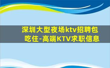 深圳大型夜场ktv招聘包吃住-高端KTV求职信息