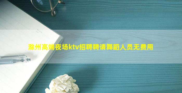 滁州高端夜场ktv招聘聘请舞蹈人员无费用